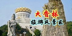 肏BB视频捣BB视频中国浙江-绍兴大香林旅游风景区